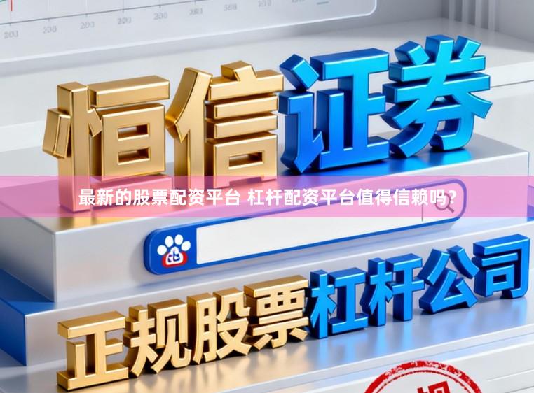 最新的股票配资平台 杠杆配资平台值得信赖吗？