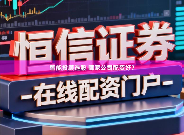 智能投顾选股 哪家公司配资好？
