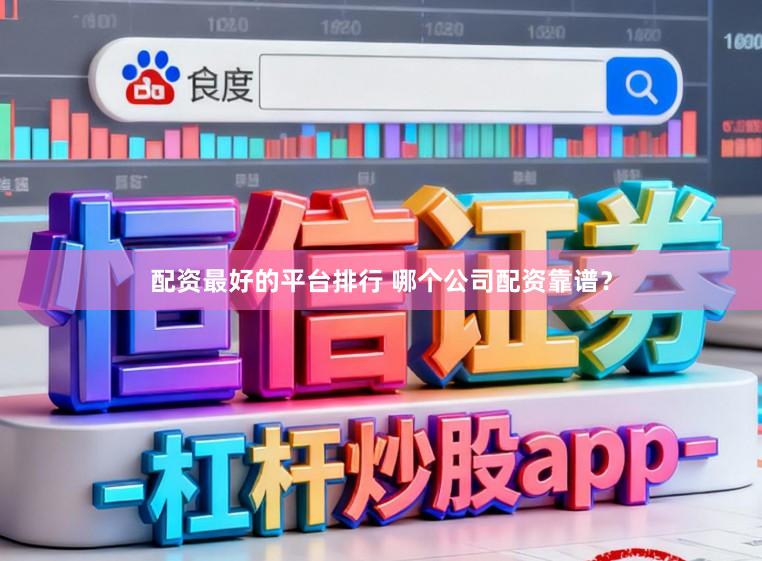 配资最好的平台排行 哪个公司配资靠谱?