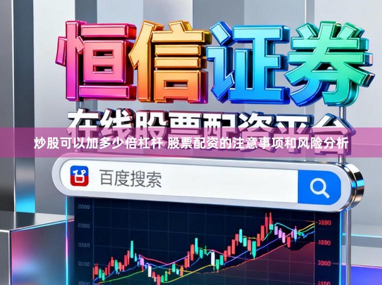 炒股可以加多少倍杠杆 股票配资的注意事项和风险分析