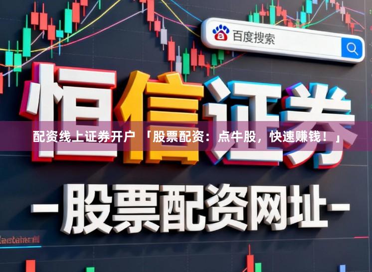 配资线上证券开户 「股票配资：点牛股，快速赚钱！」