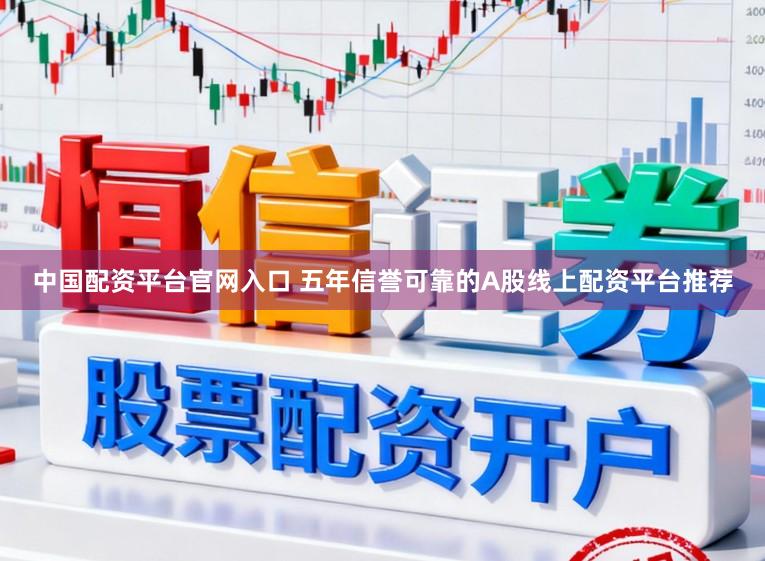中国配资平台官网入口 五年信誉可靠的A股线上配资平台推荐