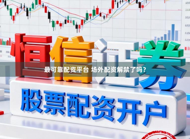 最可靠配资平台 场外配资解禁了吗？