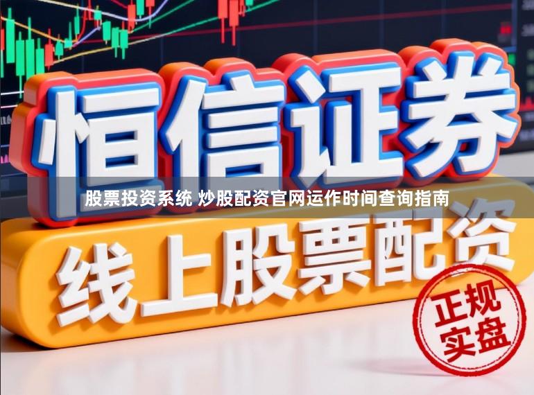 股票投资系统 炒股配资官网运作时间查询指南