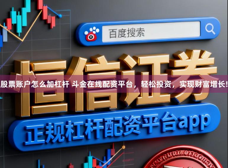 股票账户怎么加杠杆 斗金在线配资平台，轻松投资，实现财富增长!