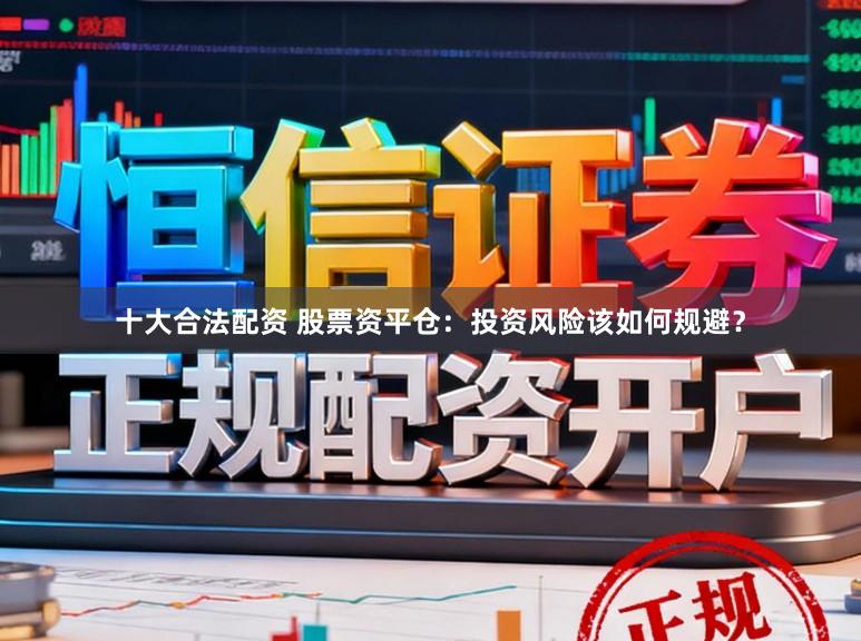 十大合法配资 股票资平仓：投资风险该如何规避？