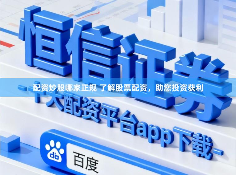 配资炒股哪家正规 了解股票配资，助您投资获利
