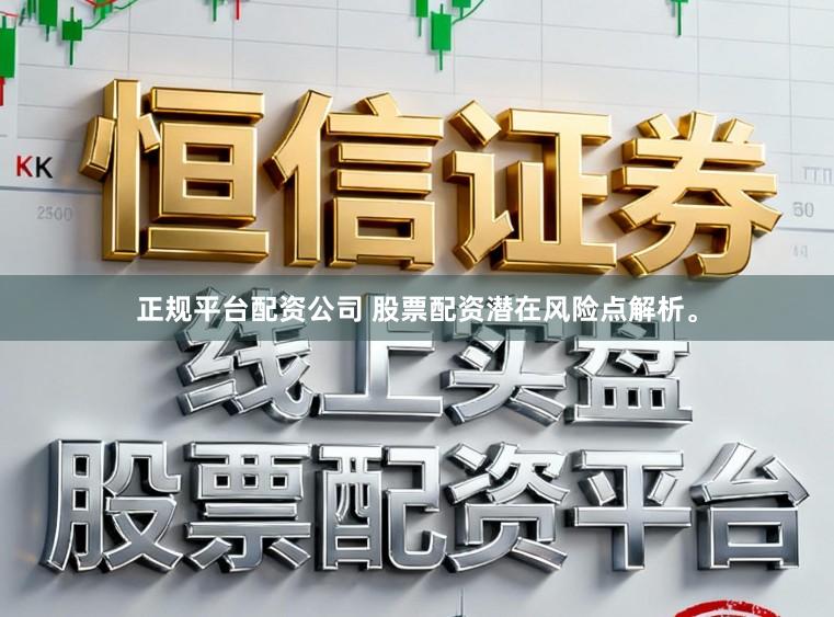 正规平台配资公司 股票配资潜在风险点解析。