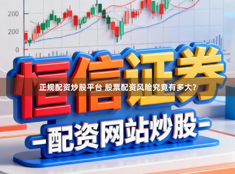 正规配资炒股平台 股票配资风险究竟有多大？