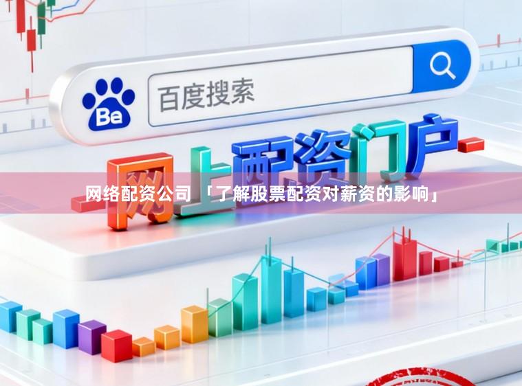 网络配资公司 「了解股票配资对薪资的影响」
