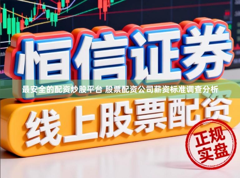 最安全的配资炒股平台 股票配资公司薪资标准调查分析