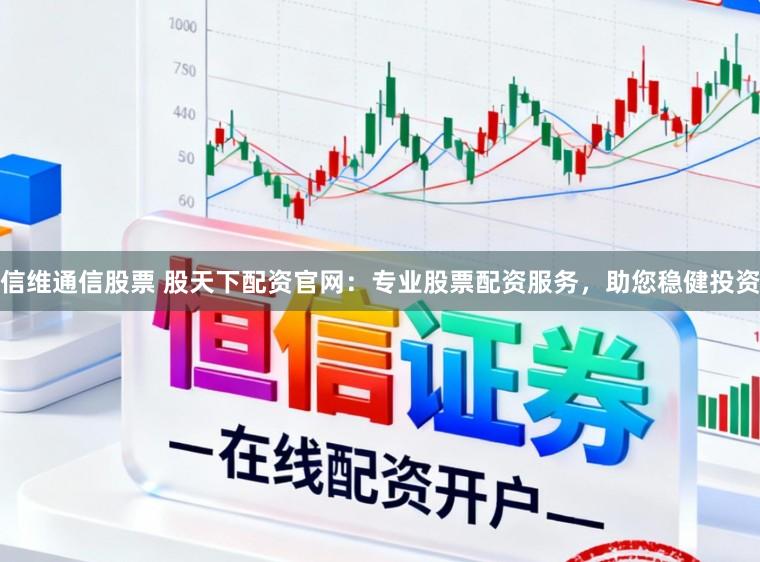信维通信股票 股天下配资官网：专业股票配资服务，助您稳健投资