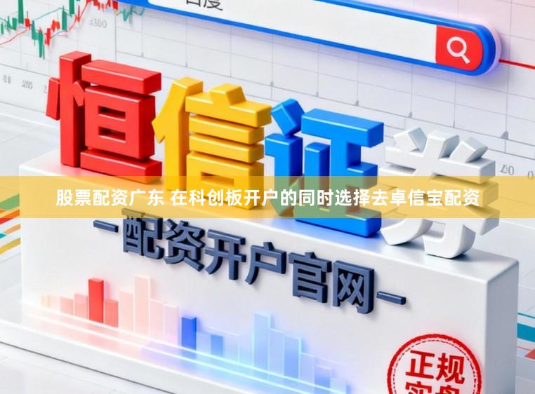 股票配资广东 在科创板开户的同时选择去卓信宝配资