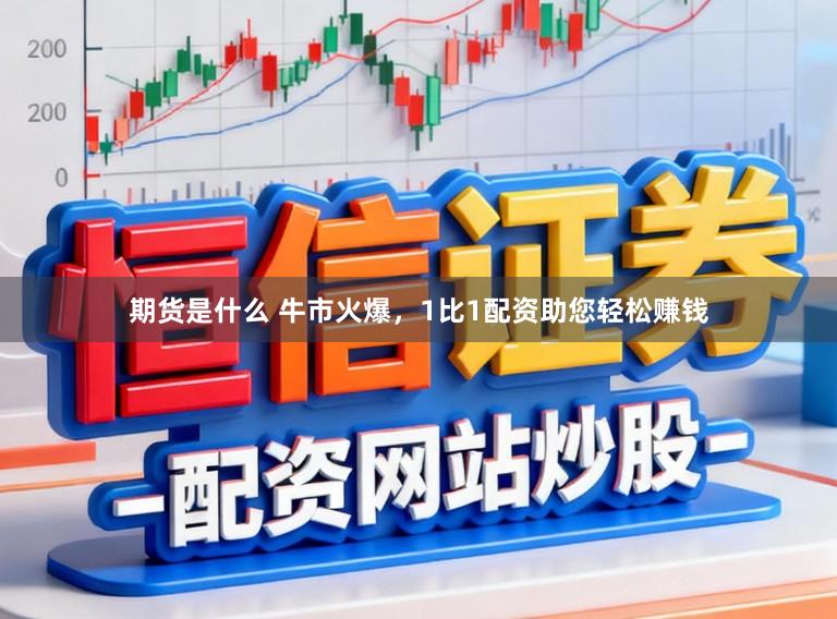 期货是什么 牛市火爆，1比1配资助您轻松赚钱