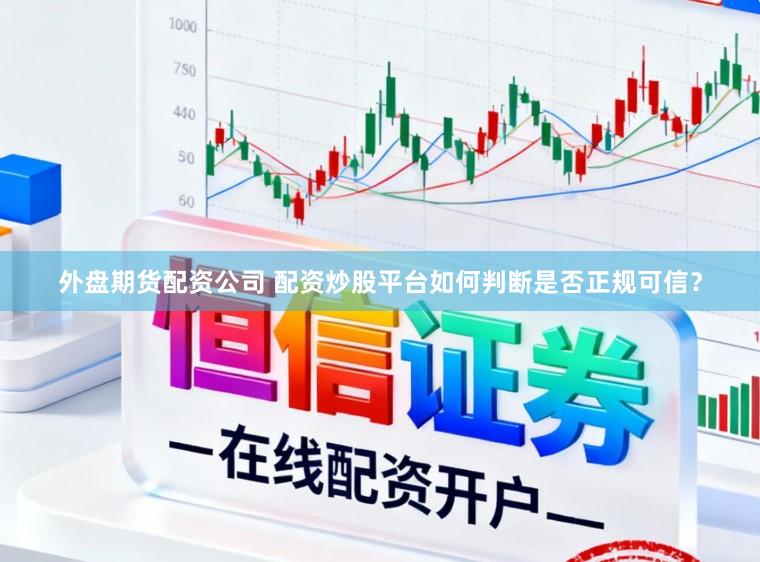 外盘期货配资公司 配资炒股平台如何判断是否正规可信？