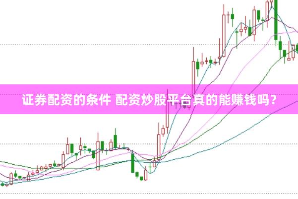 证券配资的条件 配资炒股平台真的能赚钱吗？