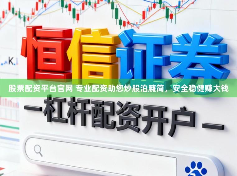 股票配资平台官网 专业配资助您炒股泊臃简，安全稳健赚大钱