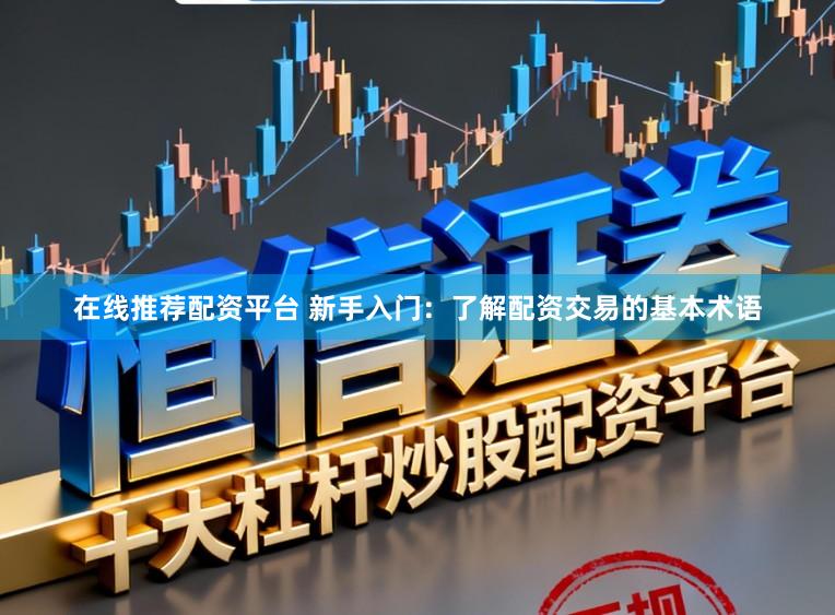 在线推荐配资平台 新手入门：了解配资交易的基本术语