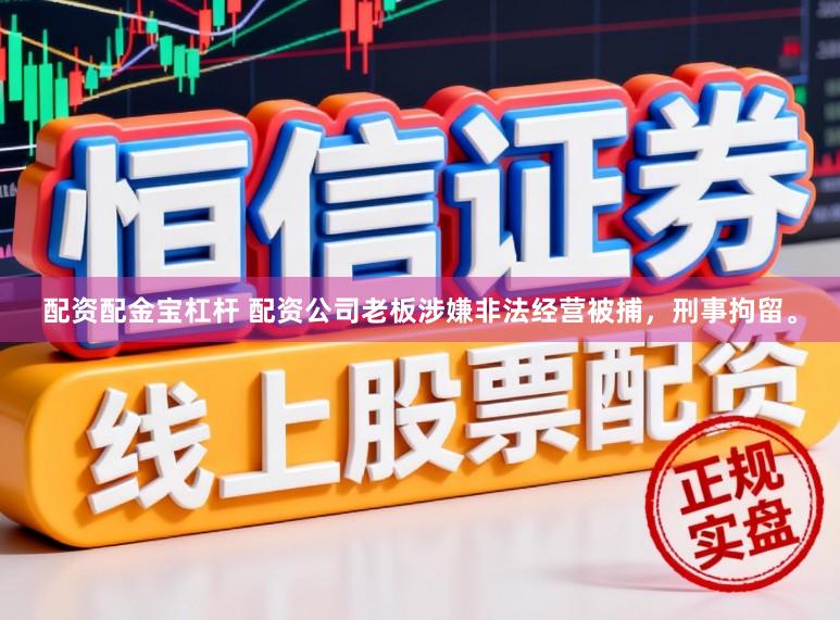 配资配金宝杠杆 配资公司老板涉嫌非法经营被捕,刑事拘留。