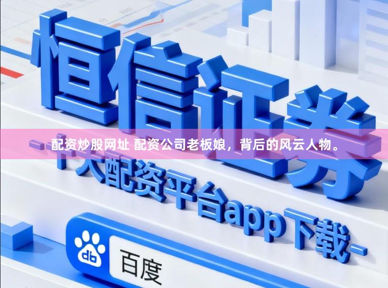 配资炒股网址 配资公司老板娘，背后的风云人物。