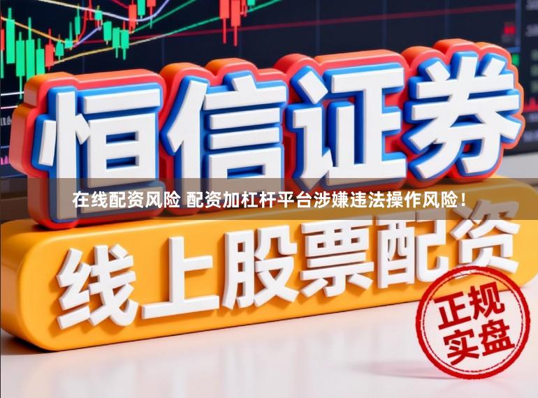 在线配资风险 配资加杠杆平台涉嫌违法操作风险！