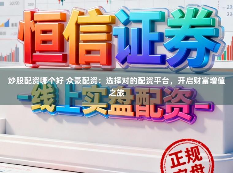 炒股配资哪个好 众豪配资:选择对的配资平台,开启财富增值之旅