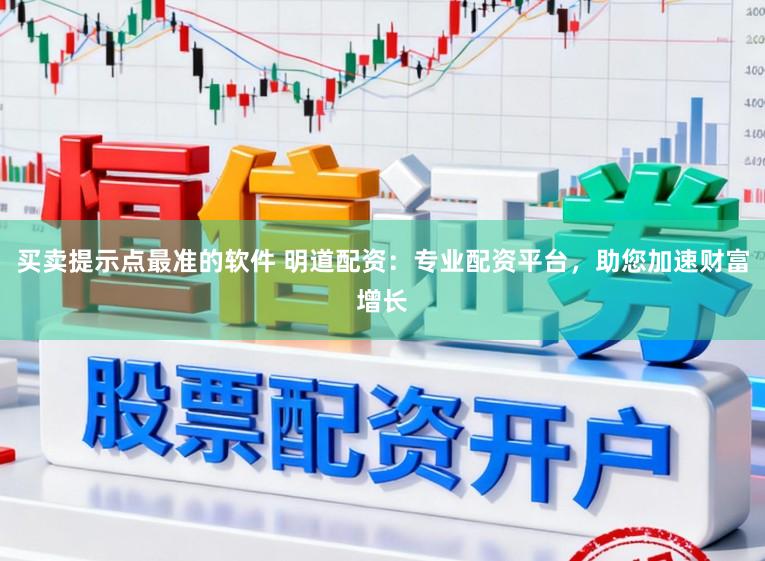 买卖提示点最准的软件 明道配资：专业配资平台，助您加速财富增长
