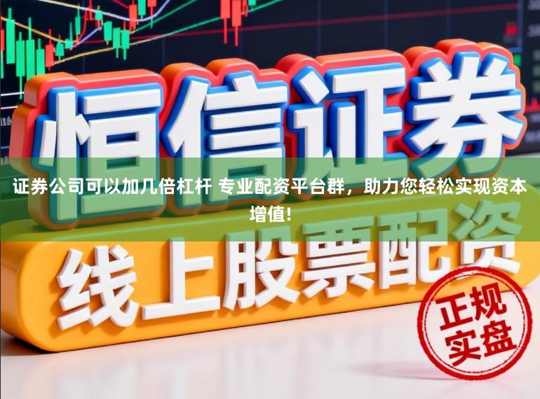 证券公司可以加几倍杠杆 专业配资平台群,助力您轻松实现资本增值!