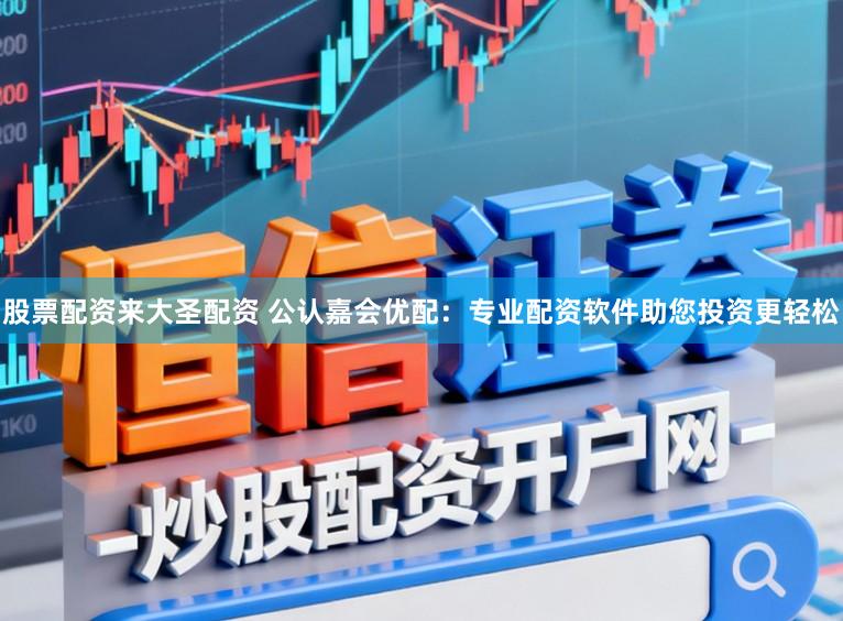 股票配资来大圣配资 公认嘉会优配：专业配资软件助您投资更轻松