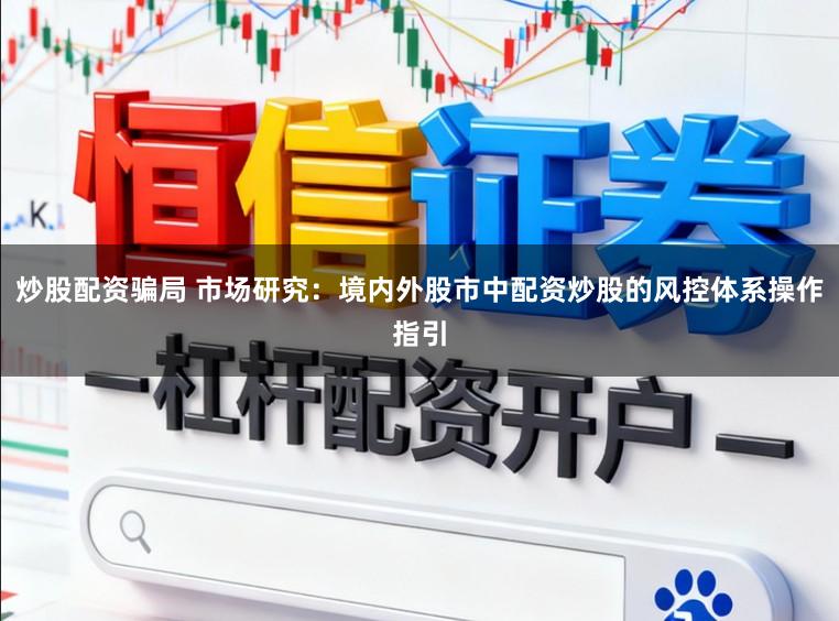 炒股配资骗局 市场研究：境内外股市中配资炒股的风控体系操作指引