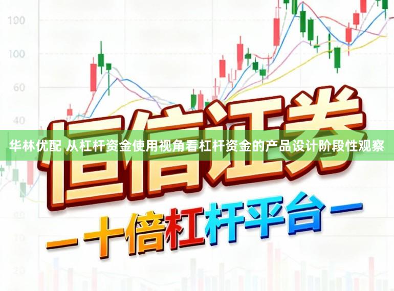 华林优配 从杠杆资金使用视角看杠杆资金的产品设计阶段性观察