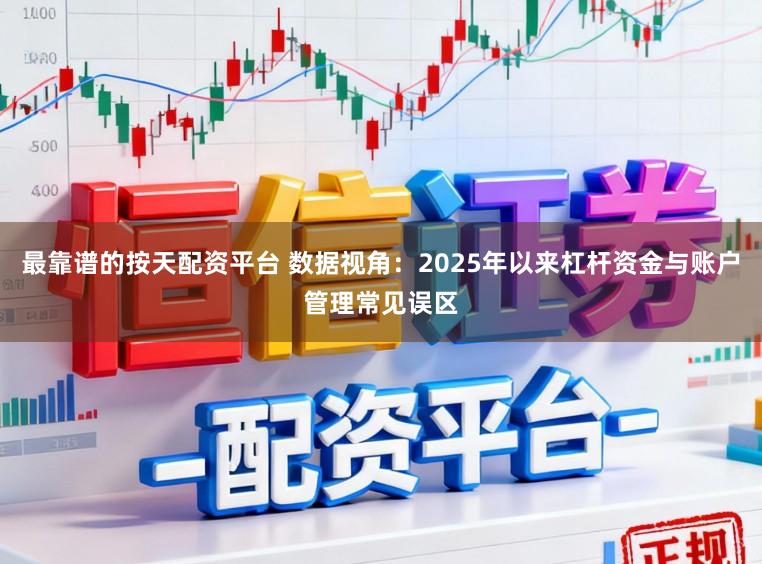 最靠谱的按天配资平台 数据视角：2025年以来杠杆资金与账户管理常见误区