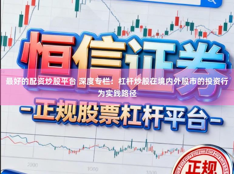最好的配资炒股平台 深度专栏：杠杆炒股在境内外股市的投资行为实践路径