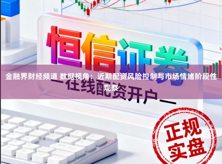 金融界财经频道 数据视角：近期配资风险控制与市场情绪阶段性观察