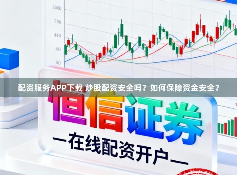 配资服务APP下载 炒股配资安全吗?如何保障资金安全?