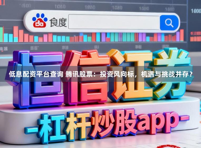 低息配资平台查询 腾讯股票：投资风向标，机遇与挑战并存？