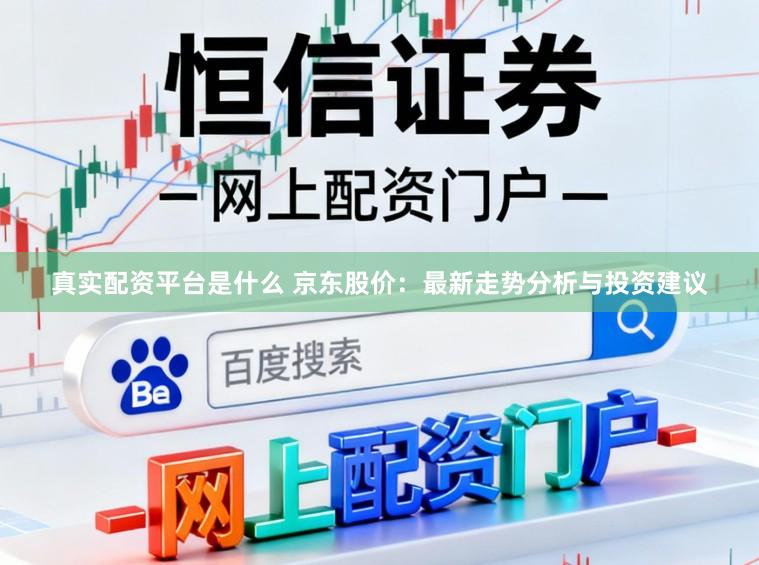 真实配资平台是什么 京东股价：最新走势分析与投资建议