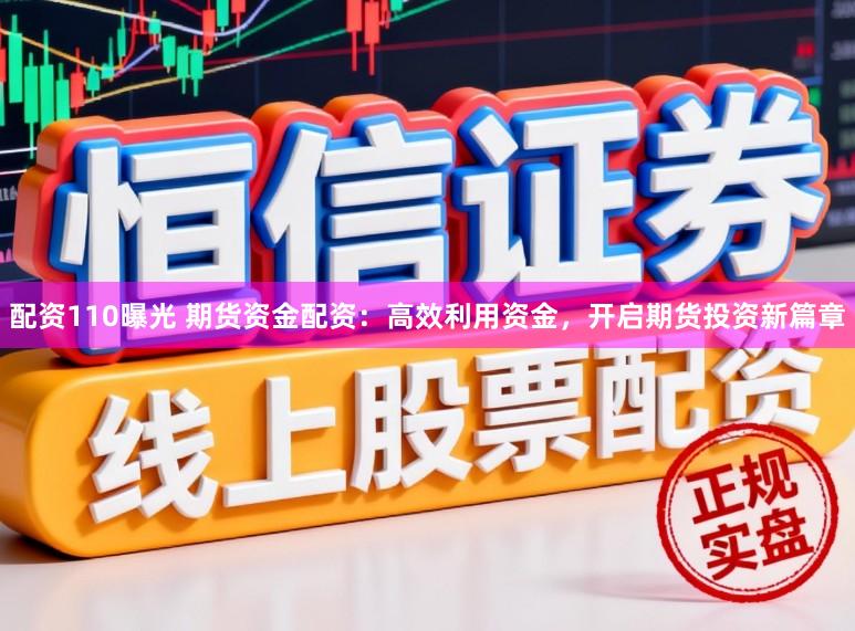 配资110曝光 期货资金配资：高效利用资金，开启期货投资新篇章