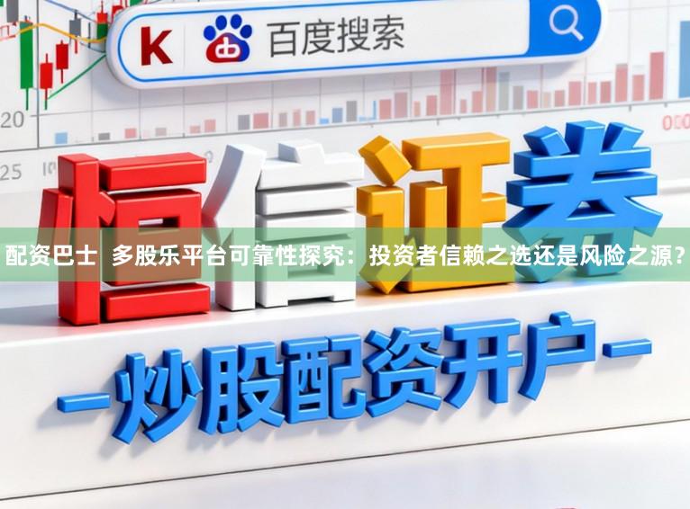 配资巴士  多股乐平台可靠性探究：投资者信赖之选还是风险之源？