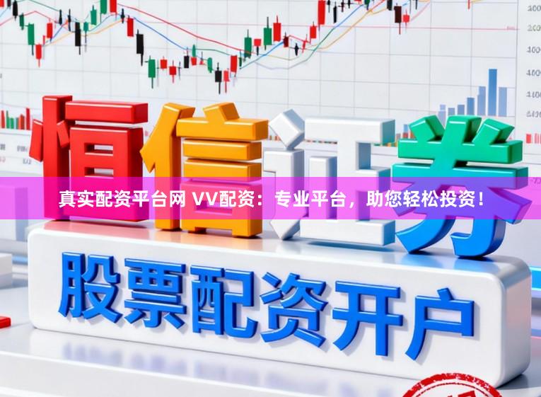 真实配资平台网 VV配资:专业平台,助您轻松投资!