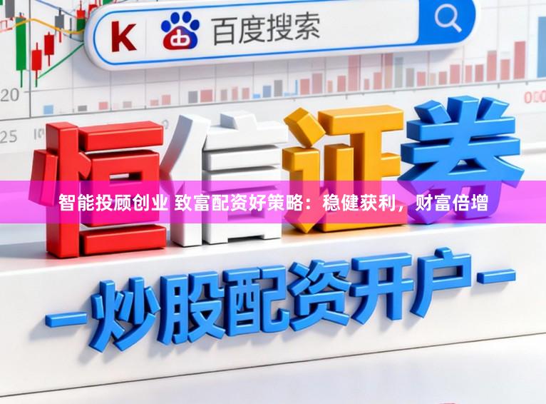 智能投顾创业 致富配资好策略：稳健获利，财富倍增