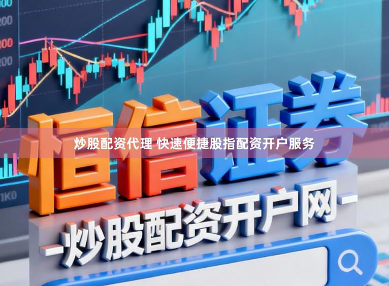 炒股配资代理 快速便捷股指配资开户服务
