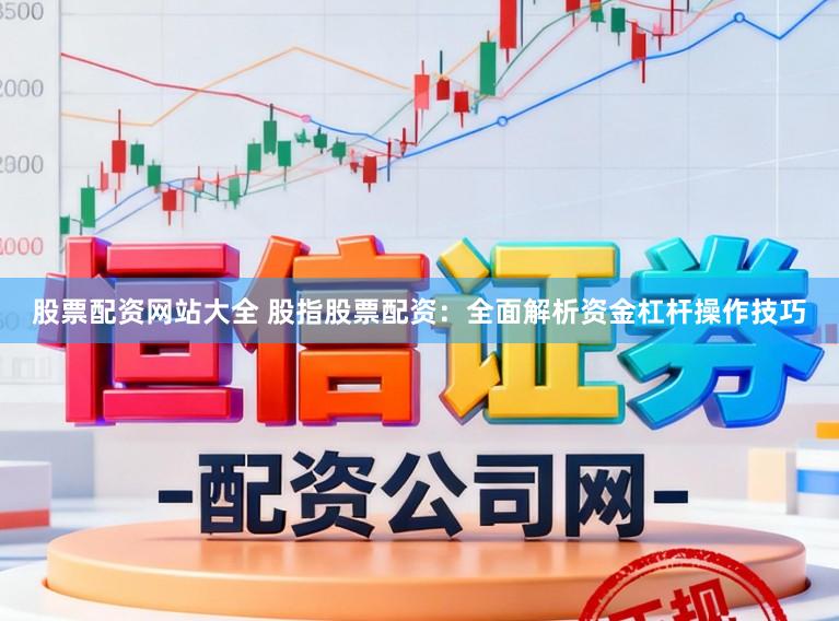 股票配资网站大全 股指股票配资：全面解析资金杠杆操作技巧