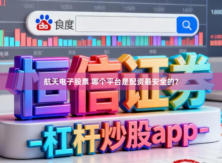 航天电子股票 哪个平台是配资最安全的？