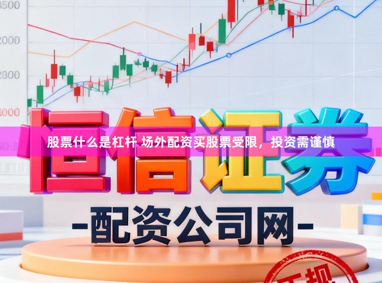 股票什么是杠杆 场外配资买股票受限，投资需谨慎