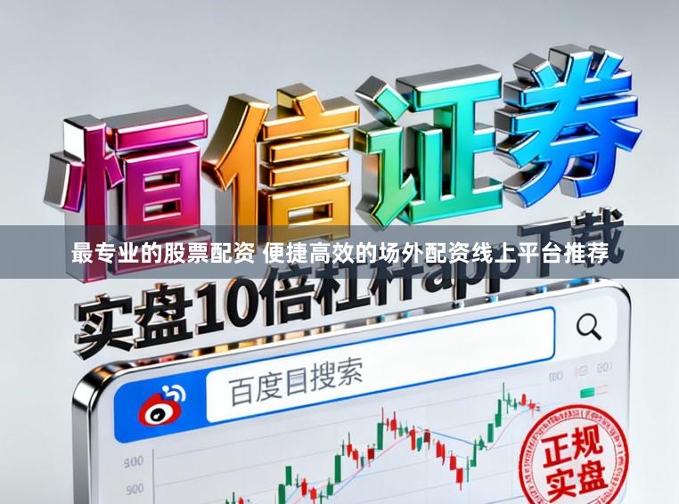 最专业的股票配资 便捷高效的场外配资线上平台推荐