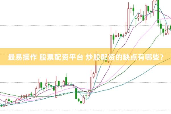 最易操作 股票配资平台 炒股配资的缺点有哪些？