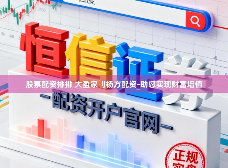 股票配资排排 大盈家刂杨方配资-助您实现财富增值