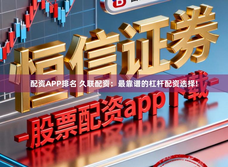 配资APP排名 久联配资：最靠谱的杠杆配资选择!