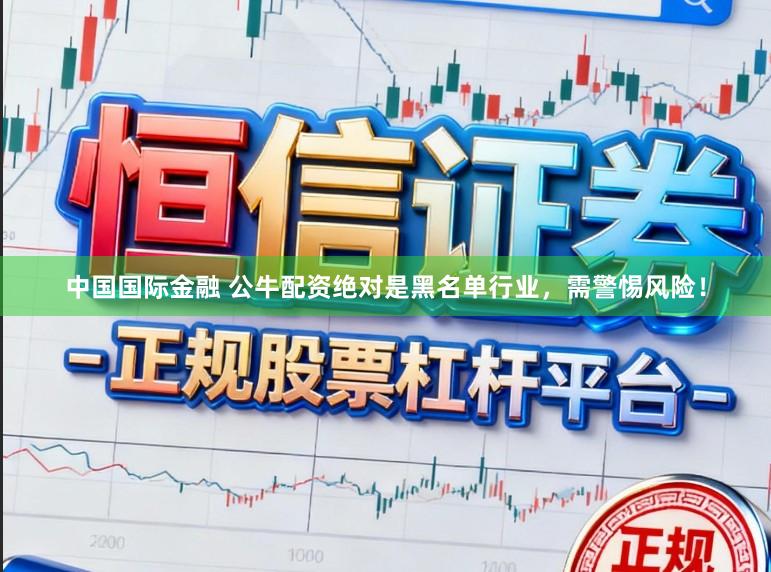 中国国际金融 公牛配资绝对是黑名单行业，需警惕风险！